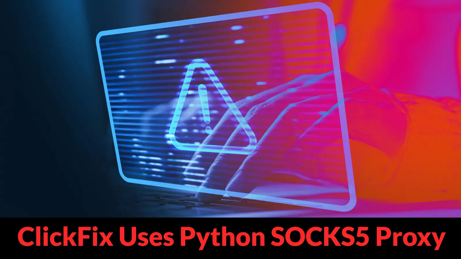 ClickFix Evolves: Attackers Combine Social Engineering With Decade-Old PySoxy SOCKS5 Proxy for Persistent Access